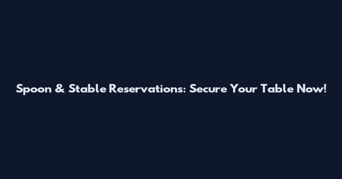Spoon & Stable Reservations: Secure Your Table Now!