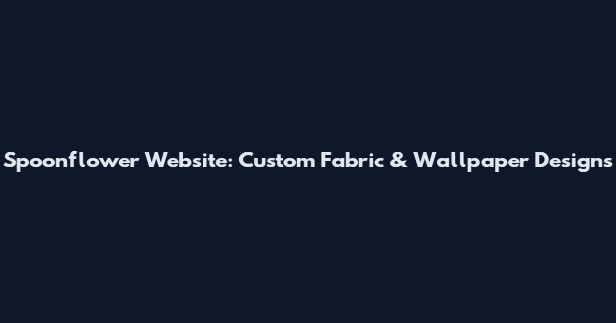 Spoonflower Website: Custom Fabric & Wallpaper Designs