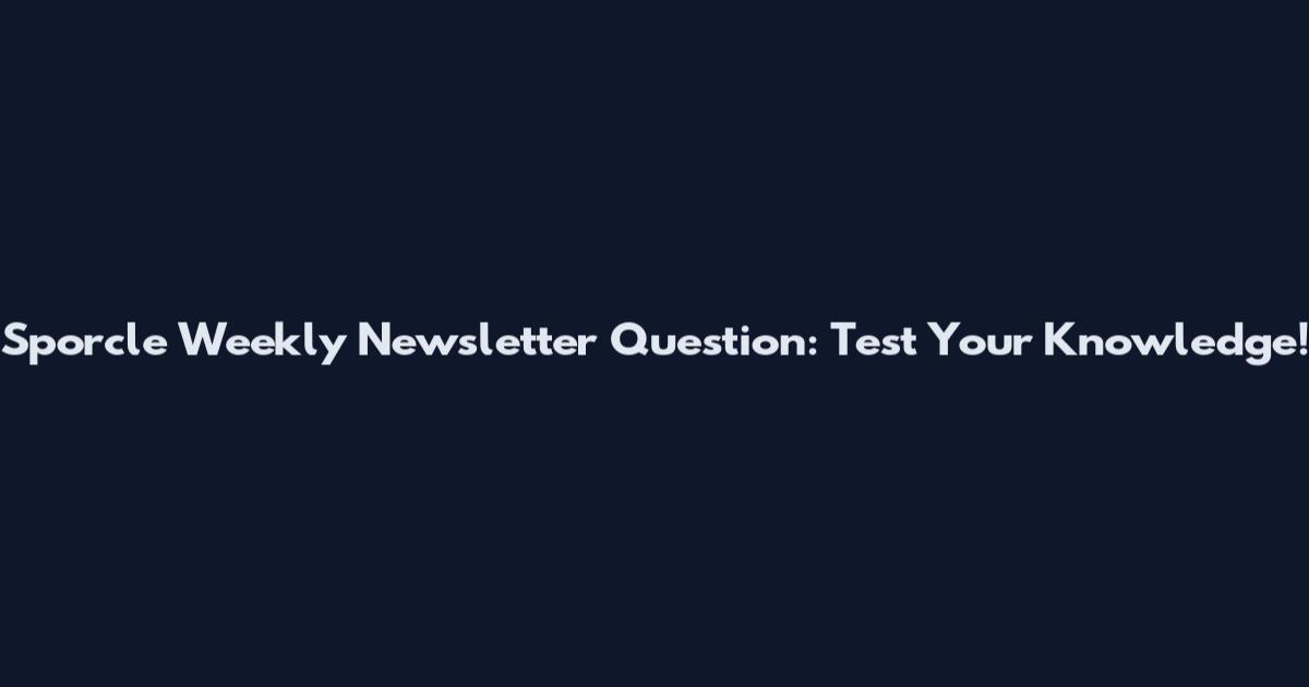Sporcle Weekly Newsletter Question: Test Your Knowledge!