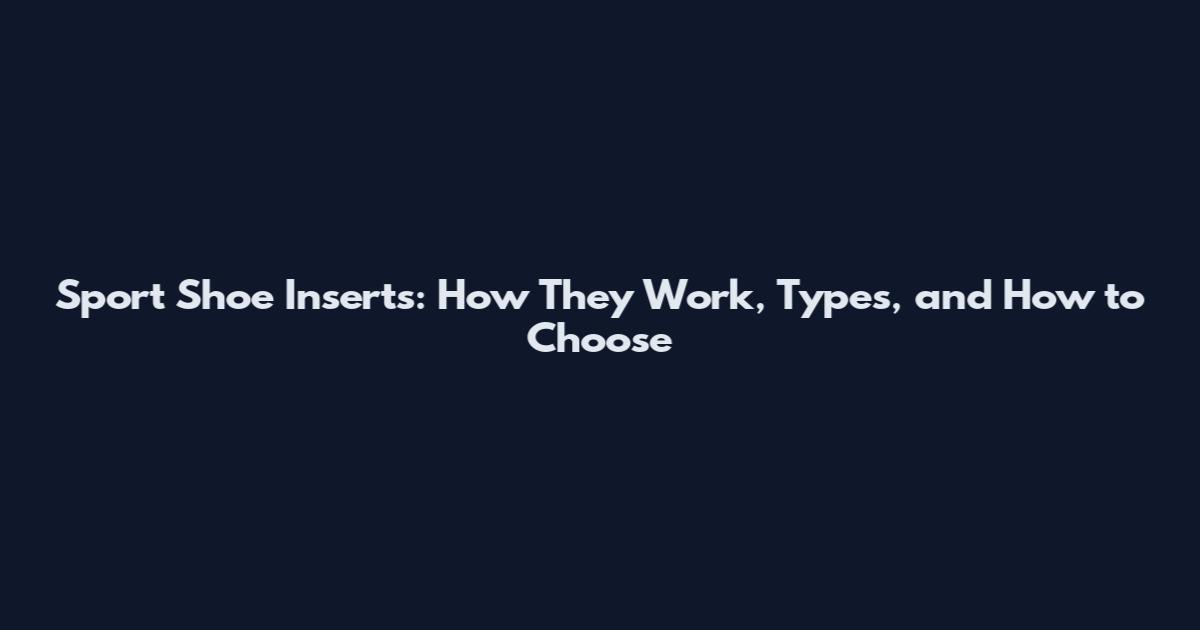 Sport Shoe Inserts: How They Work, Types, and How to Choose