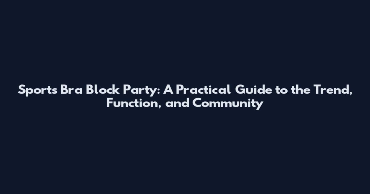 Sports Bra Block Party: A Practical Guide to the Trend, Function, and Community