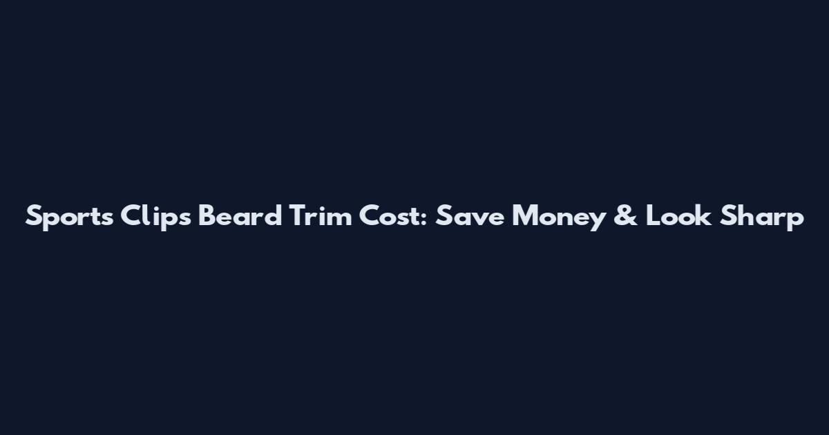 Sports Clips Beard Trim Cost: Save Money & Look Sharp