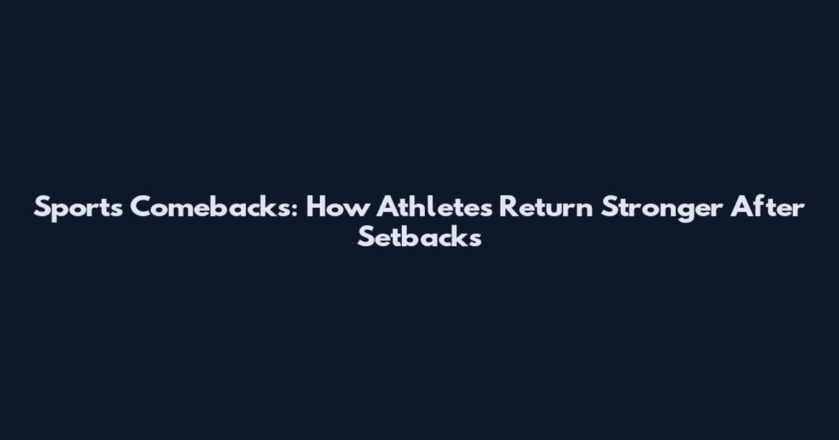 Sports Comebacks: How Athletes Return Stronger After Setbacks
