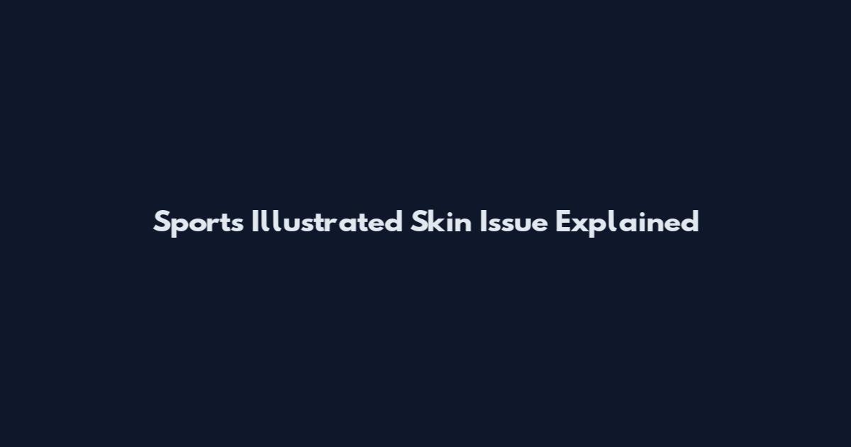 Sports Illustrated Skin Issue Explained