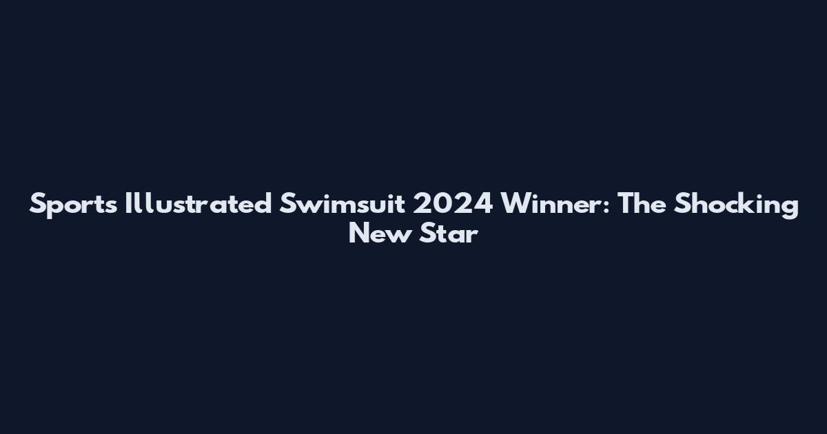 Sports Illustrated Swimsuit 2024 Winner: The Shocking New Star