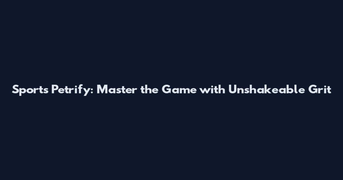 Sports Petrify: Master the Game with Unshakeable Grit