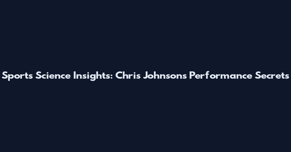 Sports Science Insights: Chris Johnson's Performance Secrets