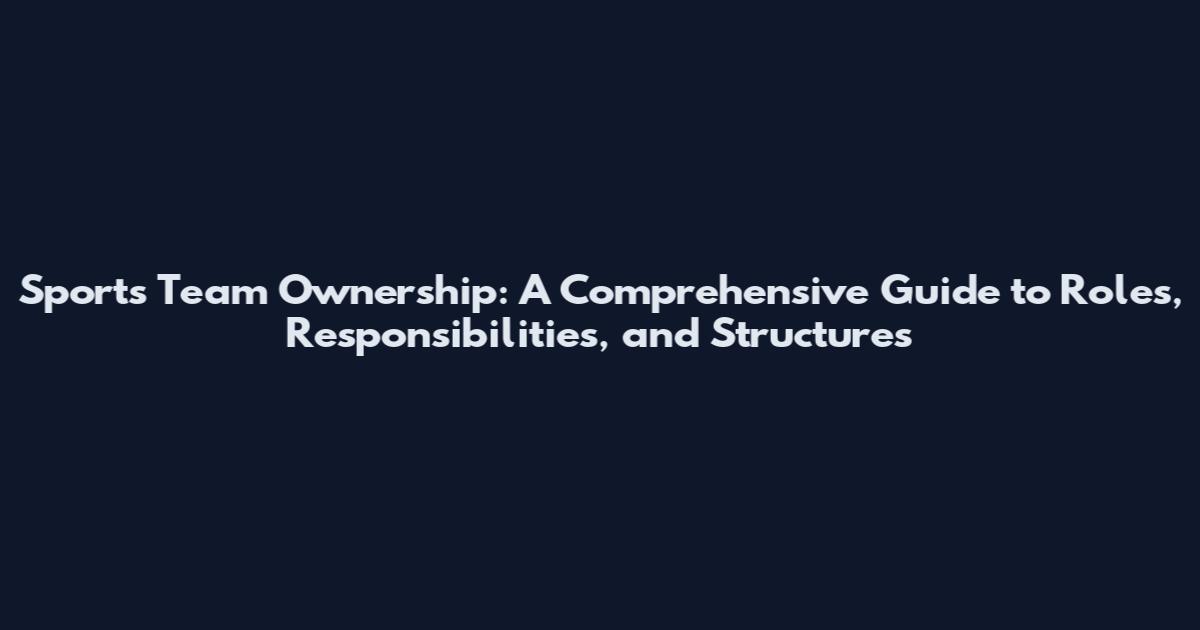 Sports Team Ownership: A Comprehensive Guide to Roles, Responsibilities, and Structures