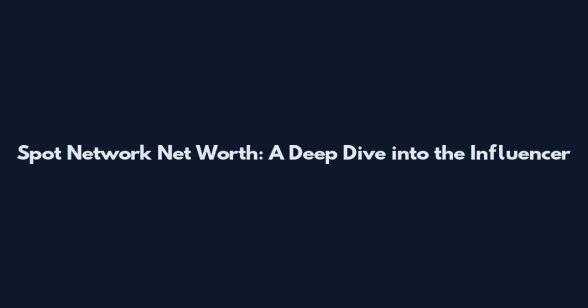 Spot Network Net Worth: A Deep Dive into the Influencer