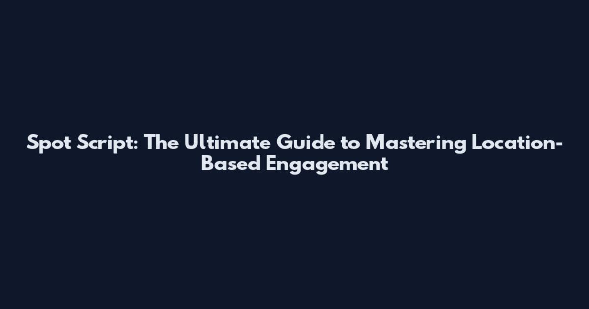 Spot Script: The Ultimate Guide to Mastering Location-Based Engagement