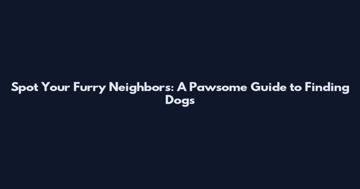 Spot Your Furry Neighbors: A Pawsome Guide to Finding Dogs