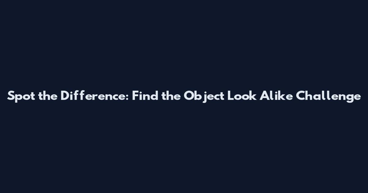 Spot the Difference: Find the Object Look Alike Challenge