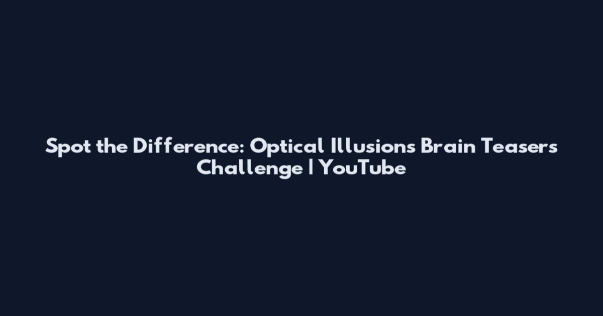 Spot the Difference: Optical Illusions Brain Teasers Challenge | YouTube
