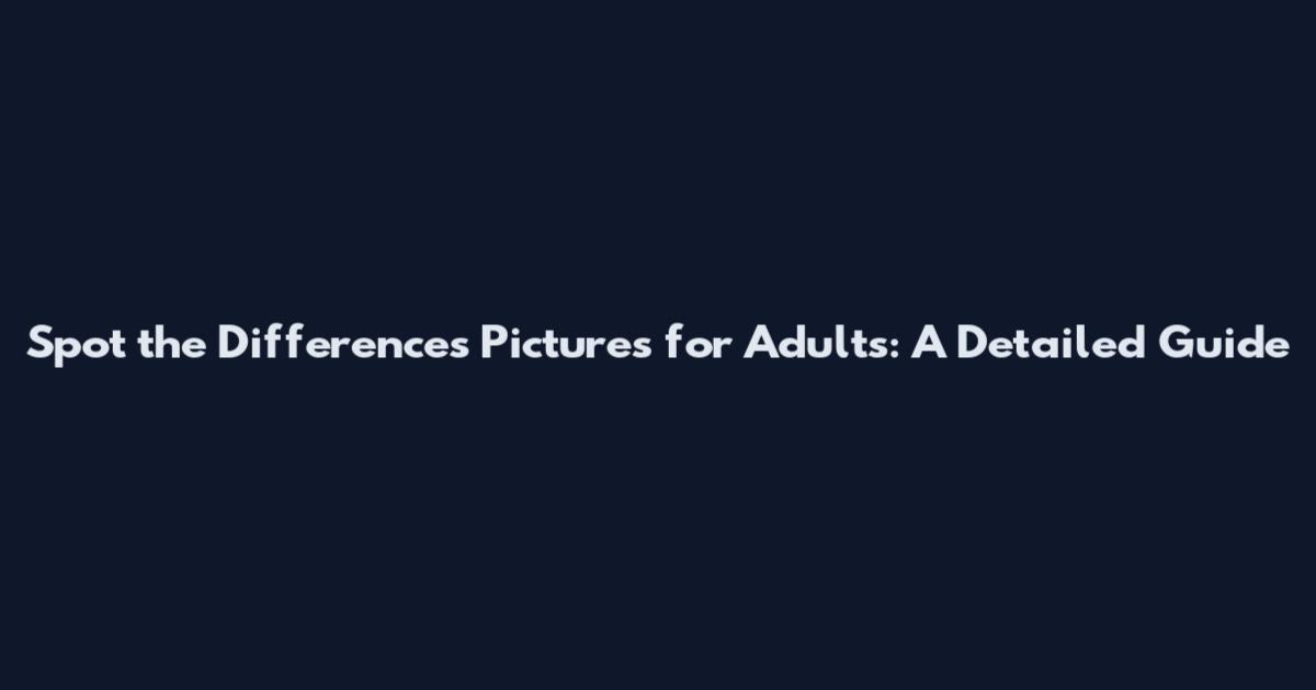 Spot the Differences Pictures for Adults: A Detailed Guide