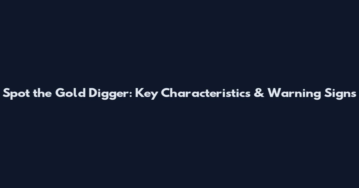 Spot the Gold Digger: Key Characteristics & Warning Signs