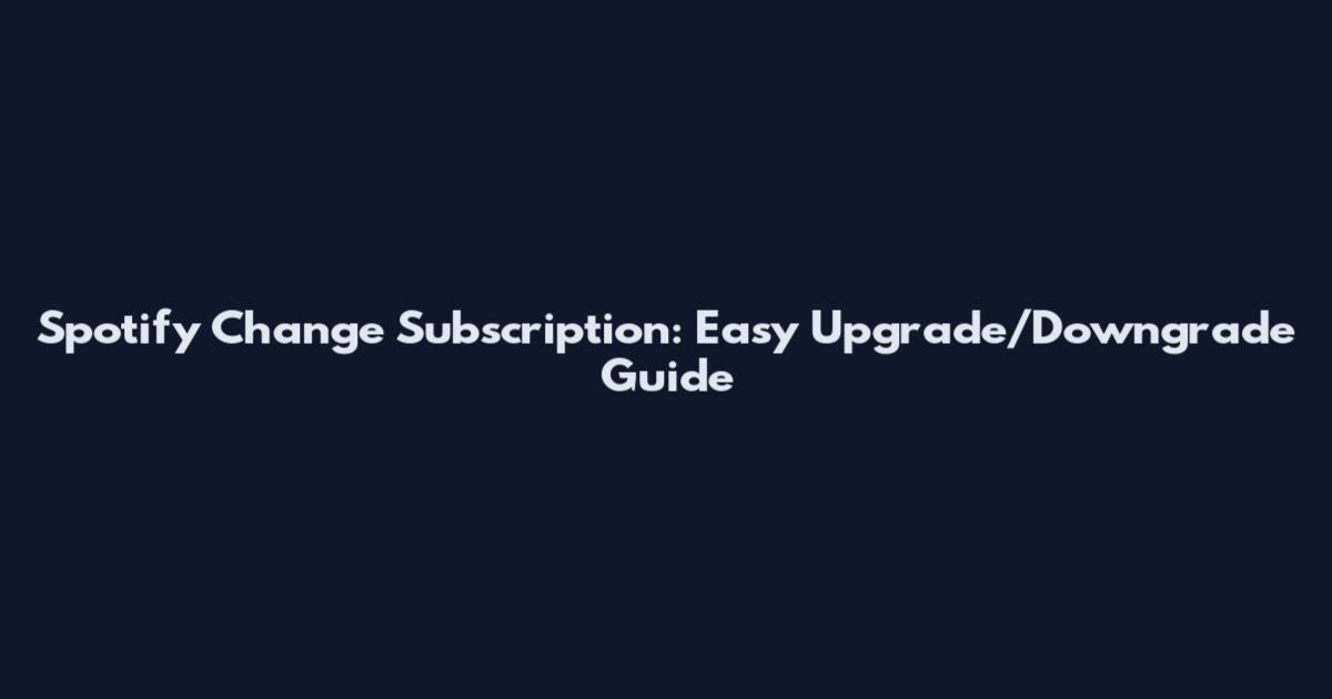 Spotify Change Subscription: Easy Upgrade/Downgrade Guide