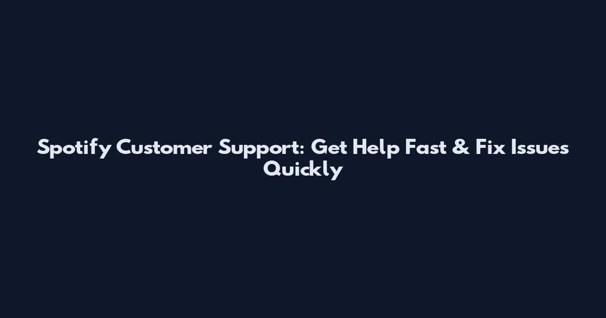 Spotify Customer Support: Get Help Fast & Fix Issues Quickly