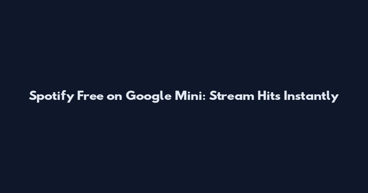 Spotify Free on Google Mini: Stream Hits Instantly