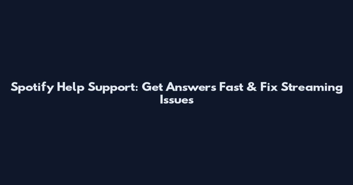 Spotify Help Support: Get Answers Fast & Fix Streaming Issues
