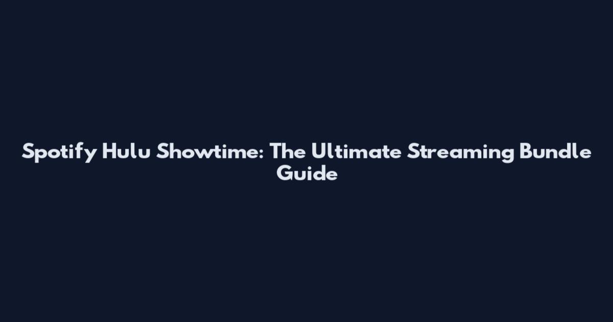 Spotify Hulu Showtime: The Ultimate Streaming Bundle Guide