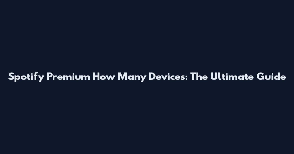 Spotify Premium How Many Devices: The Ultimate Guide