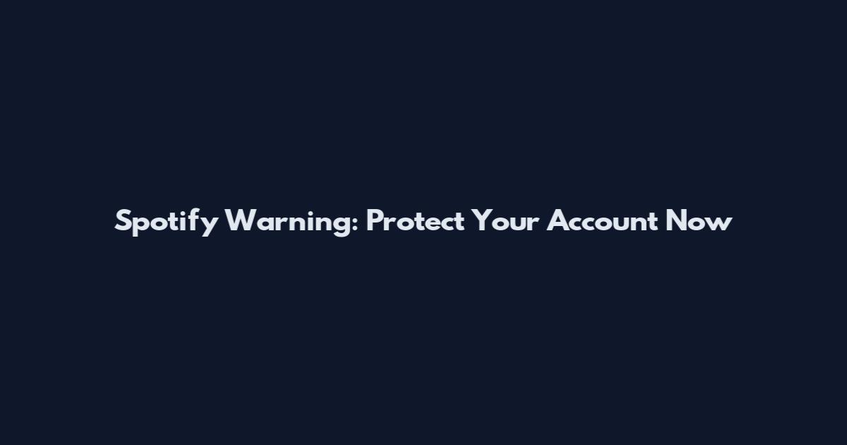 Spotify Warning: Protect Your Account Now