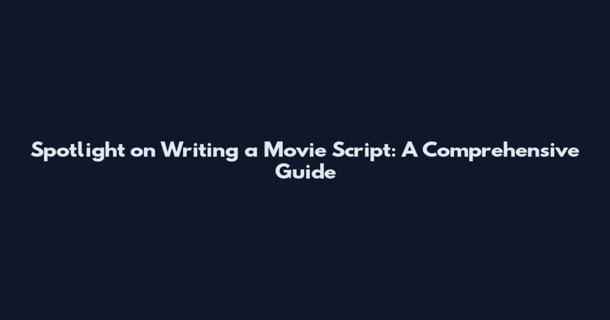 Spotlight on Writing a Movie Script: A Comprehensive Guide