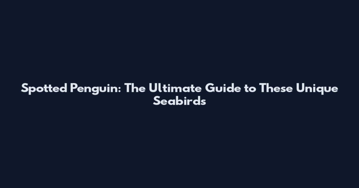 Spotted Penguin: The Ultimate Guide to These Unique Seabirds
