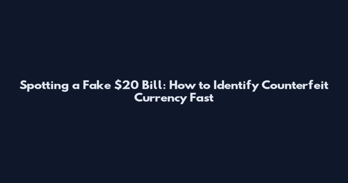 Spotting a Fake $20 Bill: How to Identify Counterfeit Currency Fast