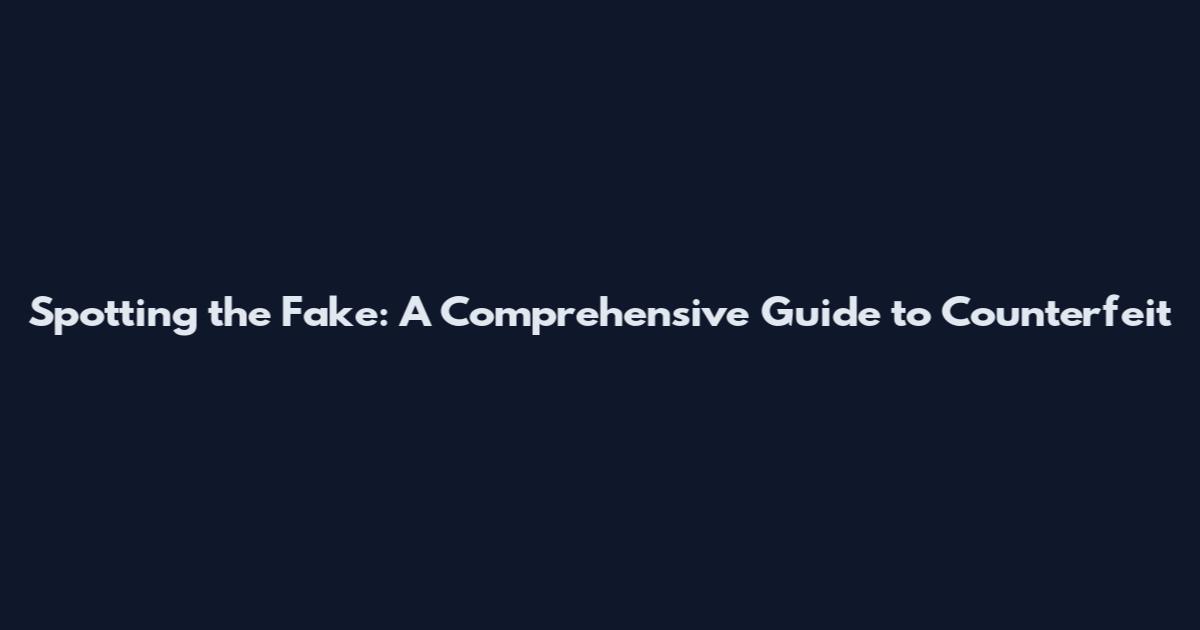 Spotting the Fake: A Comprehensive Guide to Counterfeit