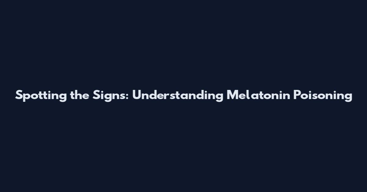 Spotting the Signs: Understanding Melatonin Poisoning