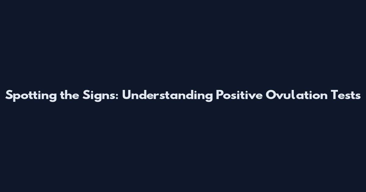 Spotting the Signs: Understanding Positive Ovulation Tests