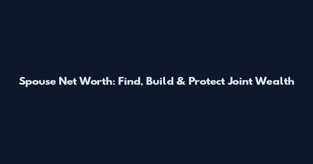 Spouse Net Worth: Find, Build & Protect Joint Wealth