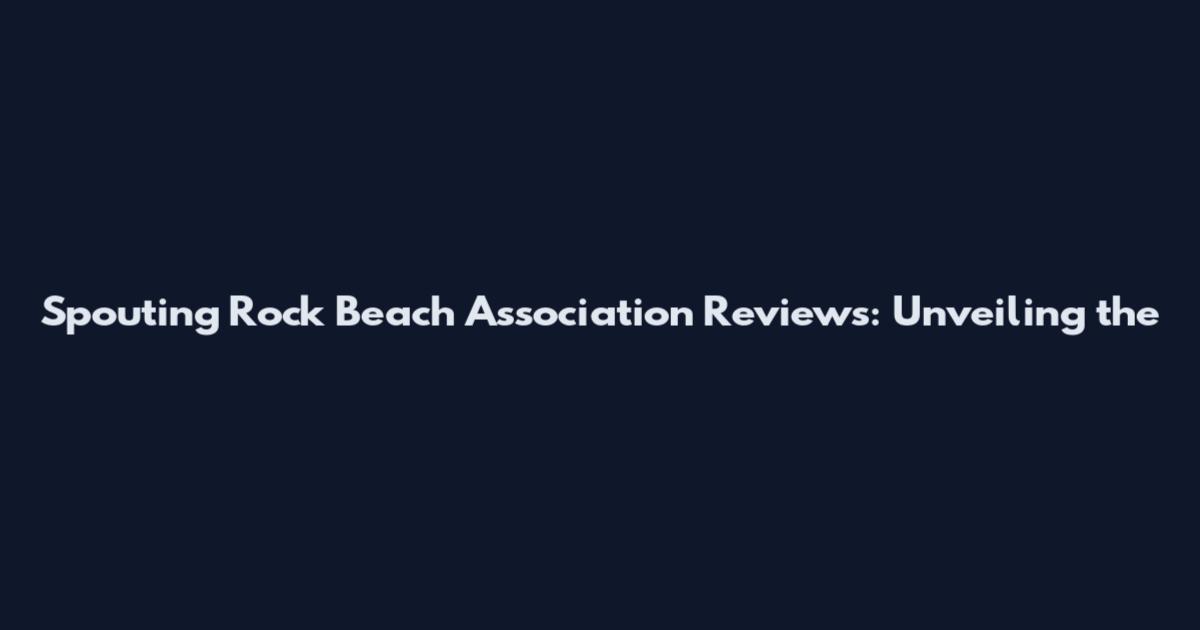 Spouting Rock Beach Association Reviews: Unveiling the