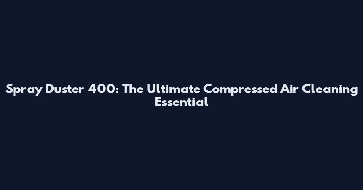 Spray Duster 400: The Ultimate Compressed Air Cleaning Essential