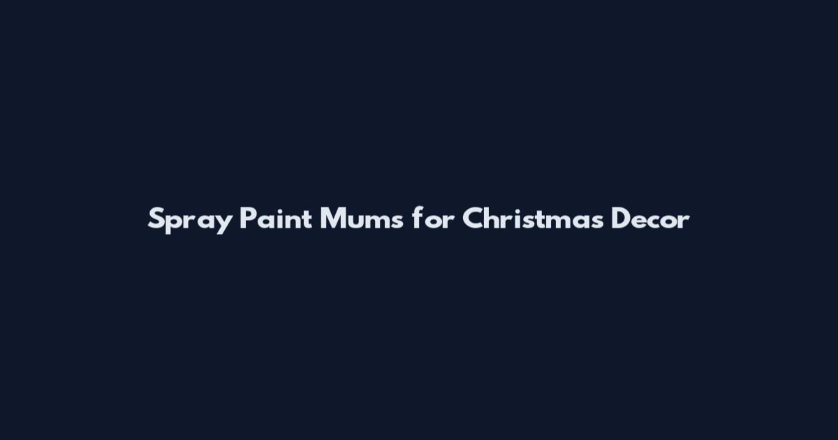 Spray Paint Mums for Christmas Decor