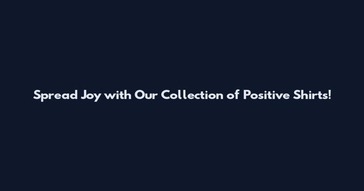 Spread Joy with Our Collection of Positive Shirts!