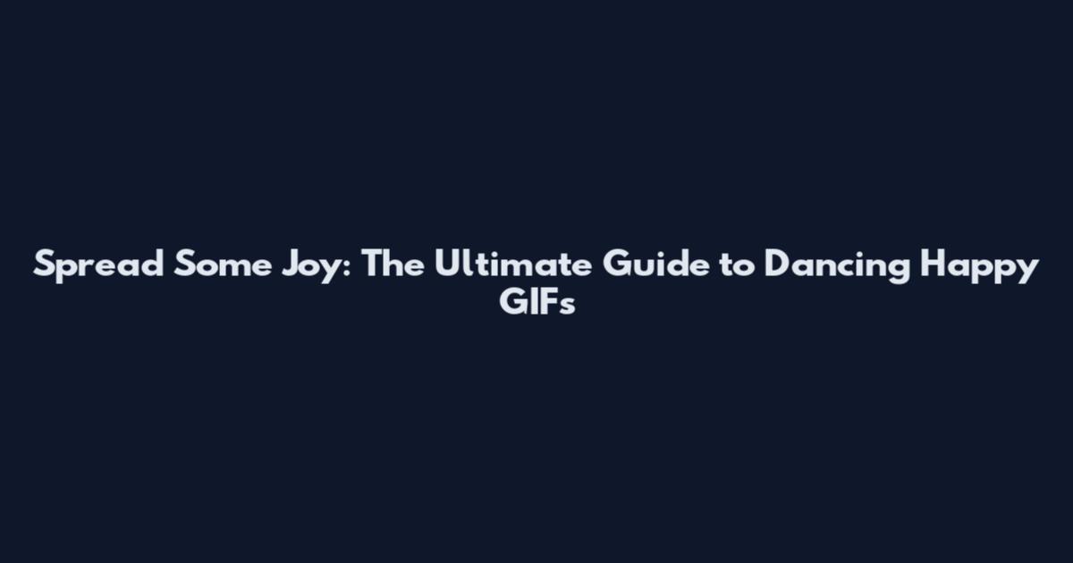 Spread Some Joy: The Ultimate Guide to Dancing Happy GIFs