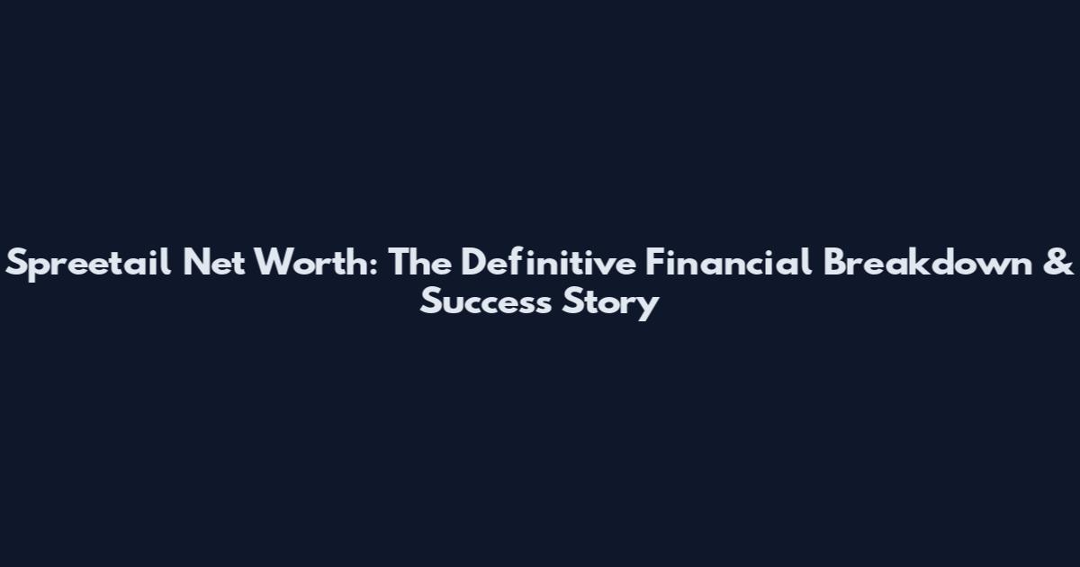 Spreetail Net Worth: The Definitive Financial Breakdown & Success Story