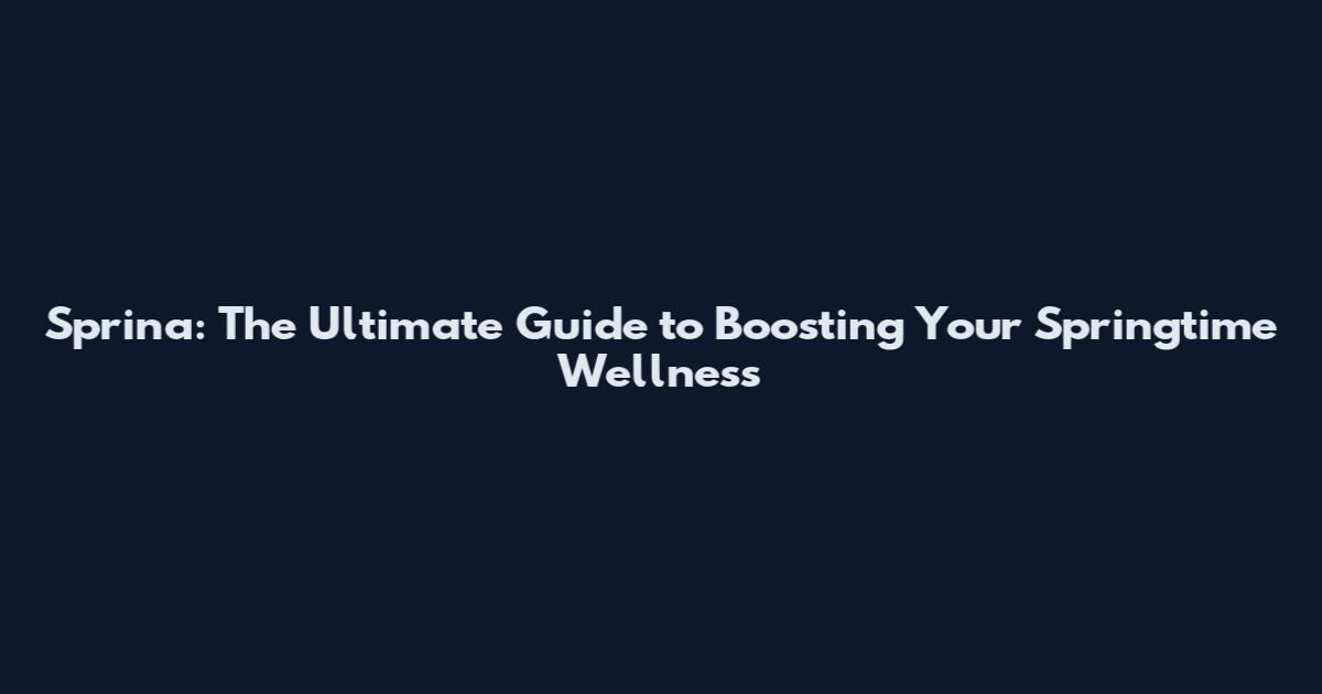 Sprina: The Ultimate Guide to Boosting Your Springtime Wellness