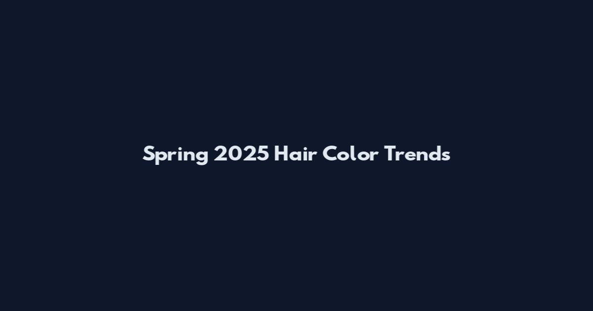 Spring 2025 Hair Color Trends