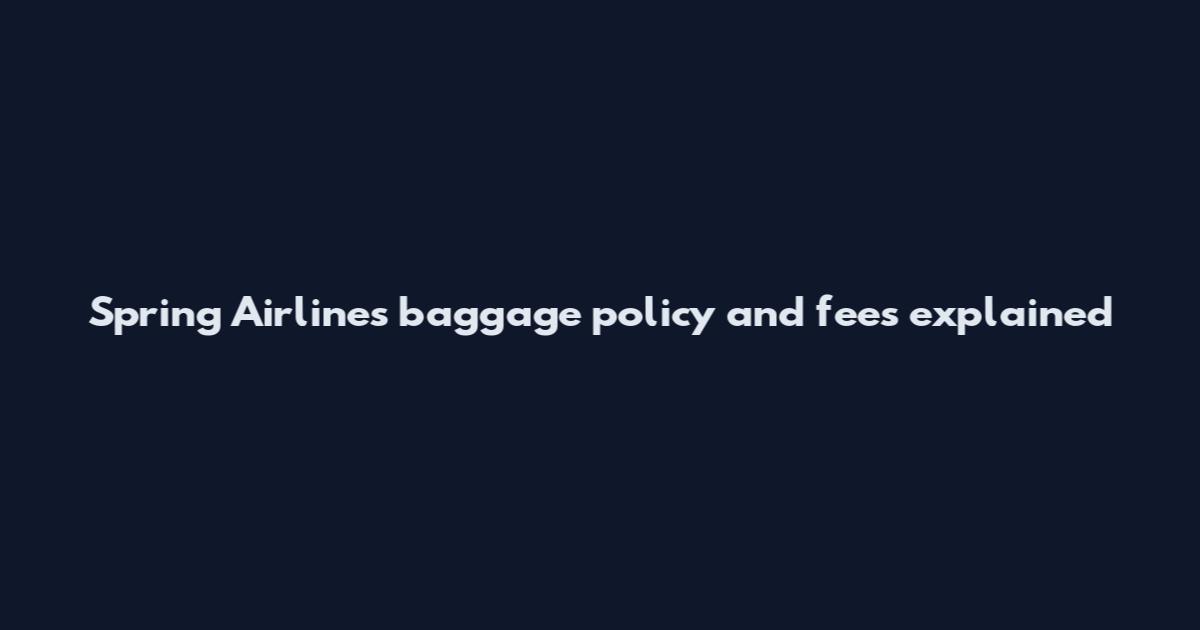 Spring Airlines baggage policy and fees explained