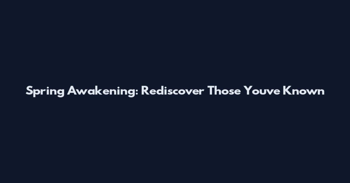 Spring Awakening: Rediscover Those You've Known