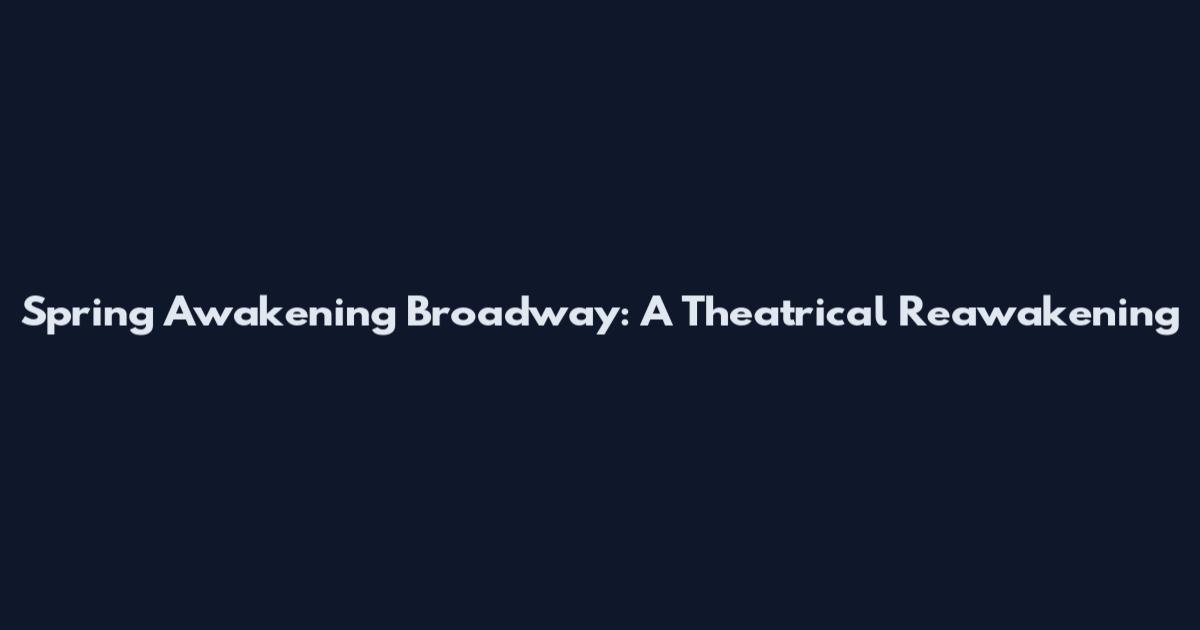 Spring Awakening Broadway: A Theatrical Reawakening