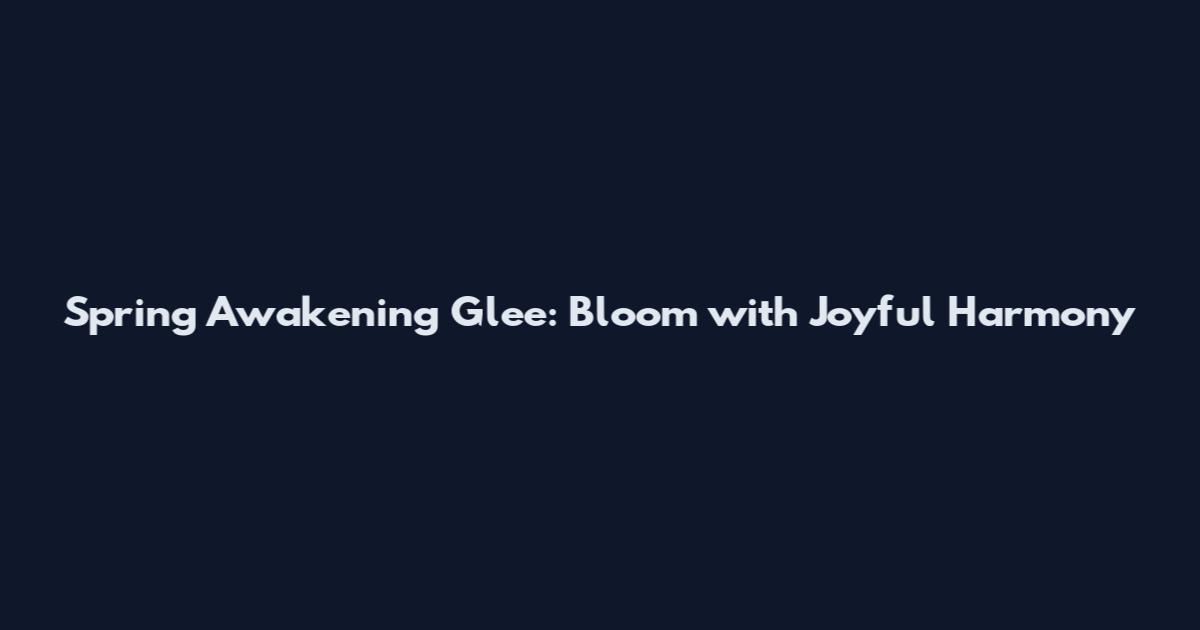 Spring Awakening Glee: Bloom with Joyful Harmony