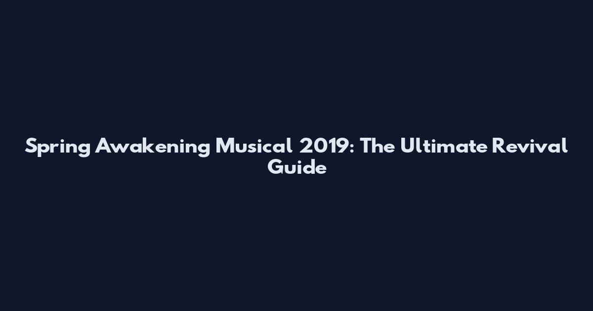 Spring Awakening Musical 2019: The Ultimate Revival Guide
