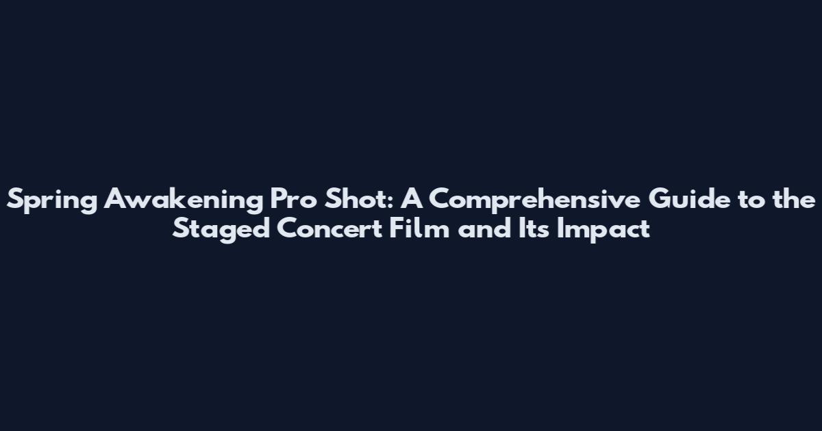 Spring Awakening Pro Shot: A Comprehensive Guide to the Staged Concert Film and Its Impact