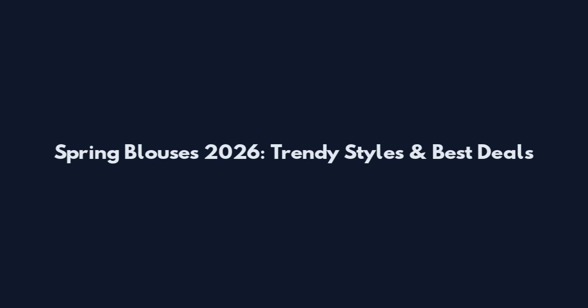 Spring Blouses 2026: Trendy Styles & Best Deals