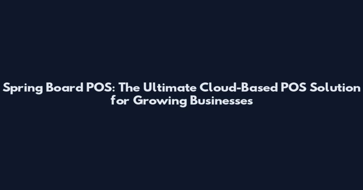 Spring Board POS: The Ultimate Cloud-Based POS Solution for Growing Businesses
