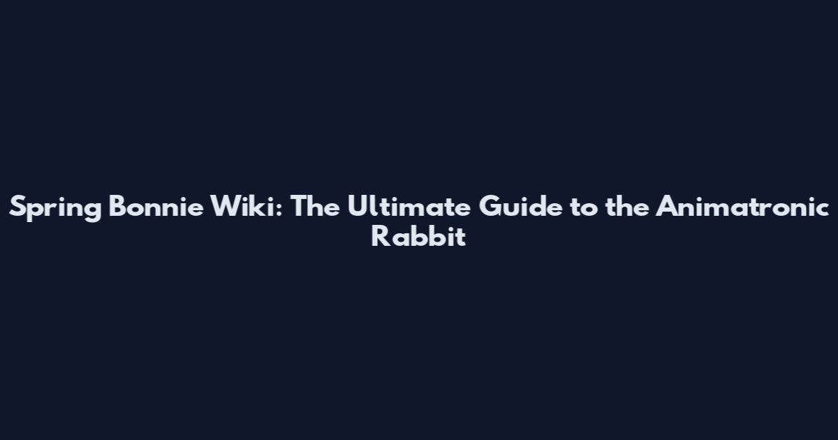 Spring Bonnie Wiki: The Ultimate Guide to the Animatronic Rabbit